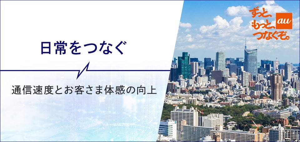 通信品質でお客さまに選ばれるauへ。“つなぐ”を使命とした徹底したお客さま体感品質の追求