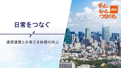 通信品質でお客さまに選ばれるauへ。“つなぐ”を使命とした徹底したお客さま体感品質の追求