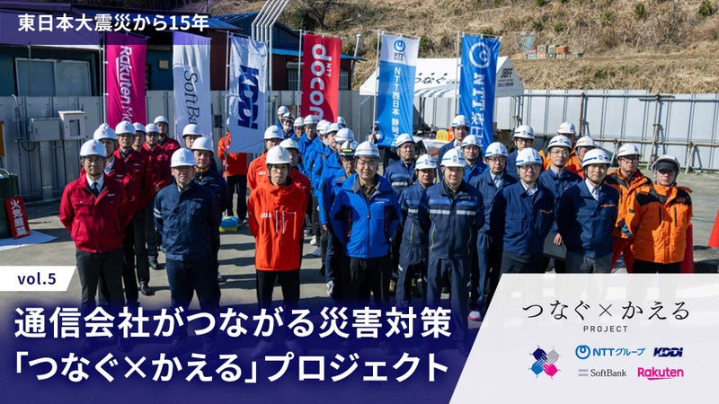 通信事業者がつながる災害対策「つなぐ×かえる」プロジェクト─東日本大震災から15年vol.5