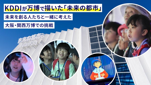 KDDIが万博で描いた「未来の都市」—未来を創る人たちと一緒に考えた大阪・関西万博での挑戦